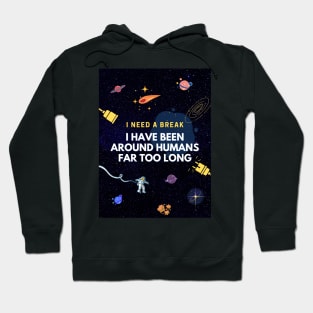 I Need A Break. I Have Been Around Humans Far Too Long Hoodie